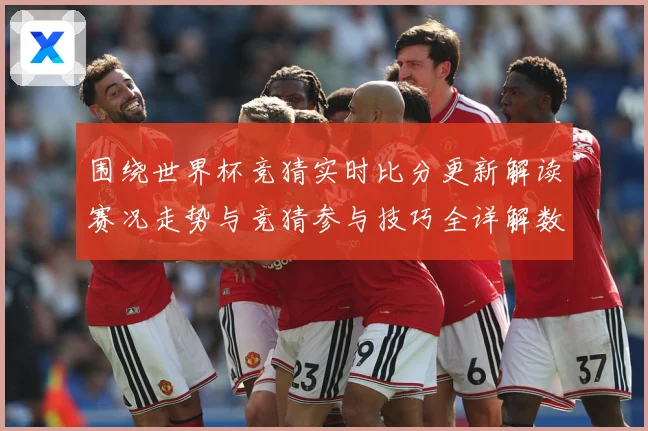 围绕世界杯竞猜实时比分更新解读赛况走势与竞猜参与技巧全详解数据研判