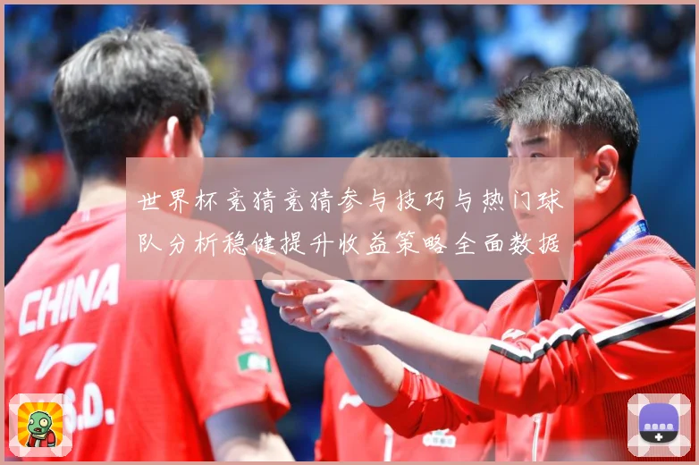世界杯竞猜竞猜参与技巧与热门球队分析稳健提升收益策略全面数据研判