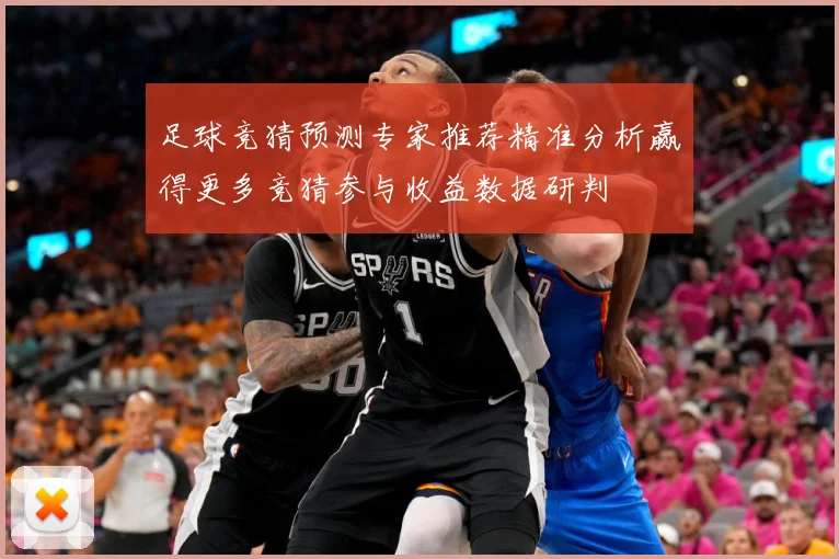 足球竞猜预测专家推荐精准分析赢得更多竞猜参与收益数据研判
