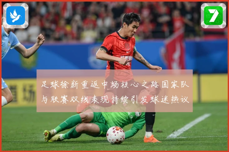 足球徐新重返中场核心之路国家队与联赛双线表现持续引发球迷热议