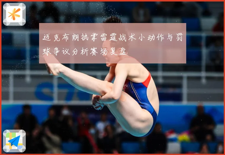 迈克布朗执掌雷霆战术小动作与罚球争议分析赛场复盘