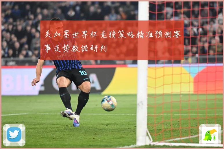 美加墨世界杯竞猜策略精准预测赛事走势数据研判