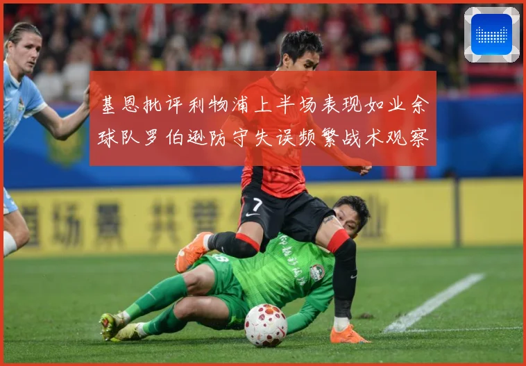 基恩批评利物浦上半场表现如业余球队罗伯逊防守失误频繁战术观察