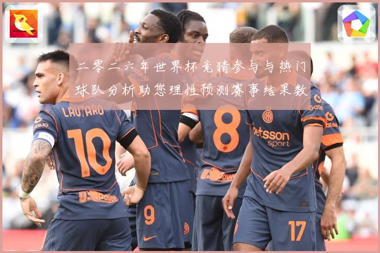 二零二六年世界杯竞猜参与与热门球队分析助您理性预测赛事结果数据研判