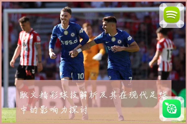欧文精彩球技解析及其在现代足球中的影响力探讨