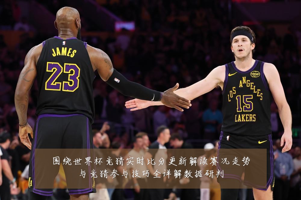 围绕世界杯竞猜实时比分更新解读赛况走势与竞猜参与技巧全详解数据研判
