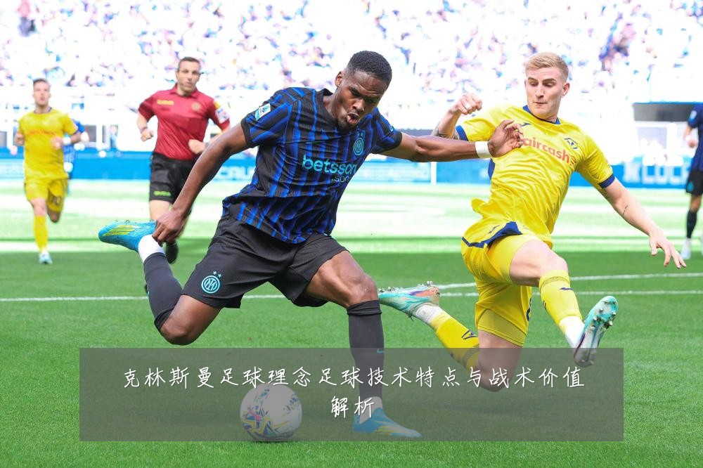克林斯曼足球理念足球技术特点与战术价值解析
