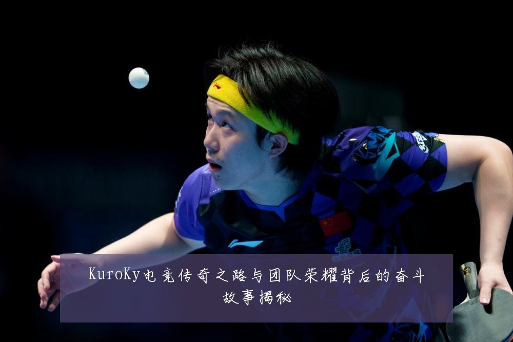 KuroKy电竞传奇之路与团队荣耀背后的奋斗故事揭秘