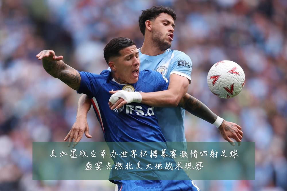 美加墨联合举办世界杯揭幕赛激情四射足球盛宴点燃北美大地战术观察
