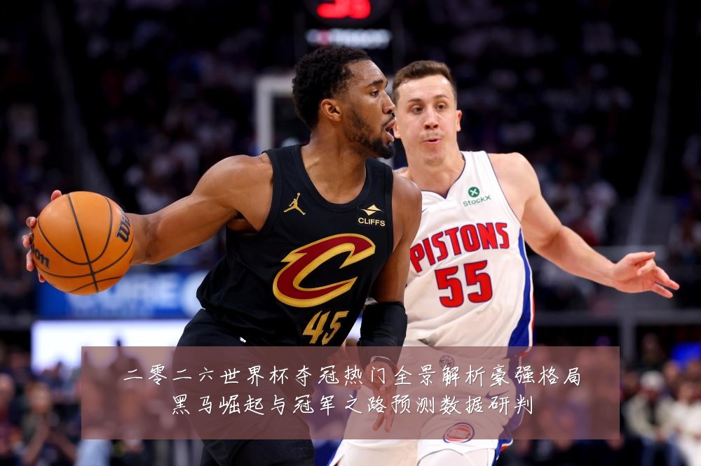 二零二六世界杯夺冠热门全景解析豪强格局黑马崛起与冠军之路预测数据研判