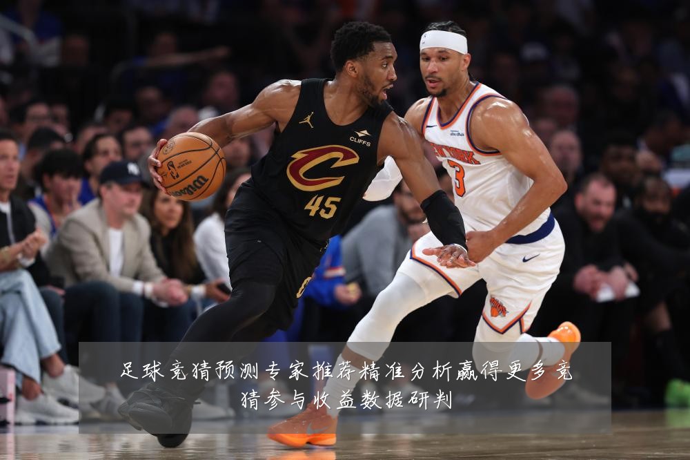 足球竞猜预测专家推荐精准分析赢得更多竞猜参与收益数据研判