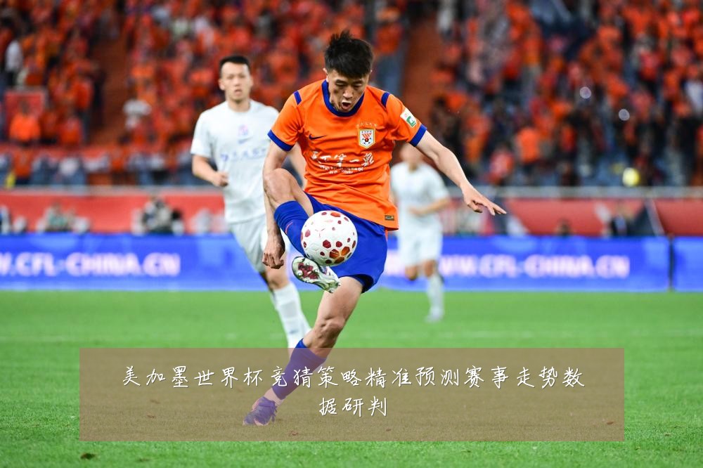 美加墨世界杯竞猜策略精准预测赛事走势数据研判