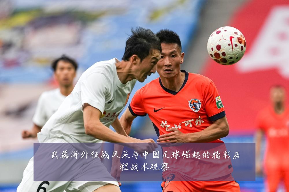 武磊海外征战风采与中国足球崛起的精彩历程战术观察