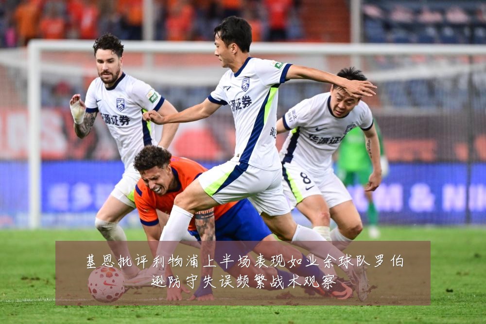 基恩批评利物浦上半场表现如业余球队罗伯逊防守失误频繁战术观察